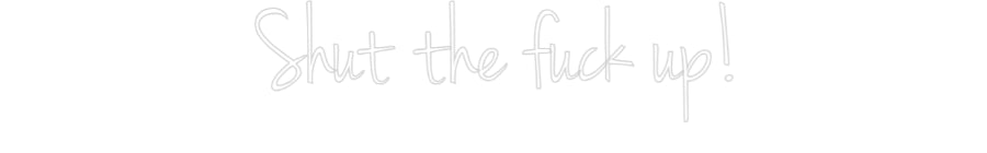 Custom Neon: Shut the fuck...